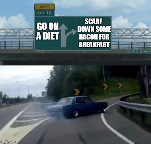 Left Exit 12 Off Ramp Meme | SCARF DOWN SOME BACON FOR BREAKFAST; GO ON A DIET | image tagged in memes,left exit 12 off ramp | made w/ Imgflip meme maker