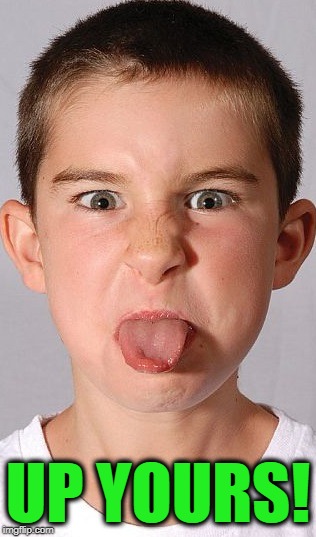 tongue out | UP YOURS! | image tagged in tongue out | made w/ Imgflip meme maker