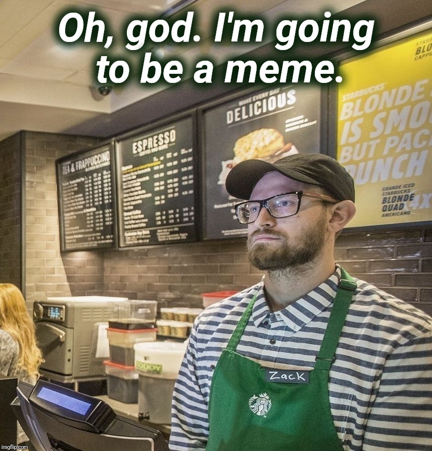 Zack Almighty of Starbucks | Oh, god. I'm going to be a meme. | image tagged in zack almighty of starbucks,starbucks,courage,first world problems,blm,protest | made w/ Imgflip meme maker