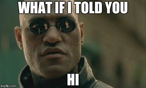 A message from Morpheus | WHAT IF I TOLD YOU; HI | image tagged in memes,matrix morpheus | made w/ Imgflip meme maker