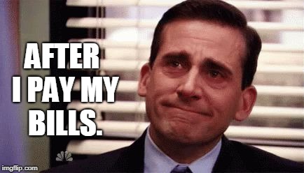 Happy Cry | AFTER I PAY MY BILLS. | image tagged in happy cry | made w/ Imgflip meme maker