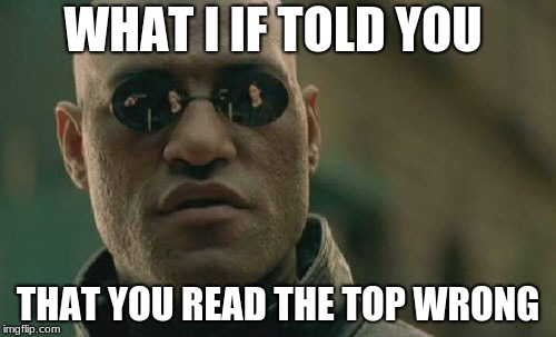 Matrix Morpheus Meme | WHAT I IF TOLD YOU; THAT YOU READ THE TOP WRONG | image tagged in memes,matrix morpheus | made w/ Imgflip meme maker