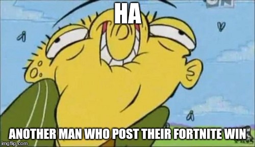 Happy Ed | HA; ANOTHER MAN WHO POST THEIR FORTNITE WIN | image tagged in happy ed | made w/ Imgflip meme maker