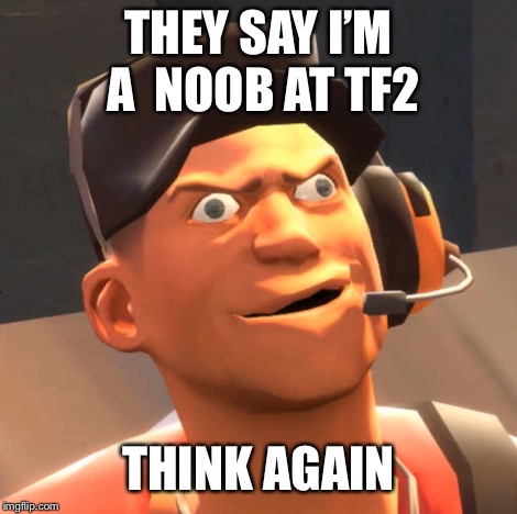 THEY SAY I’M A  NOOB AT TF2; THINK AGAIN | image tagged in tf2,crosseyed | made w/ Imgflip meme maker