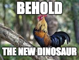 BEHOLD; THE NEW DINOSAUR | image tagged in dinosaur | made w/ Imgflip meme maker