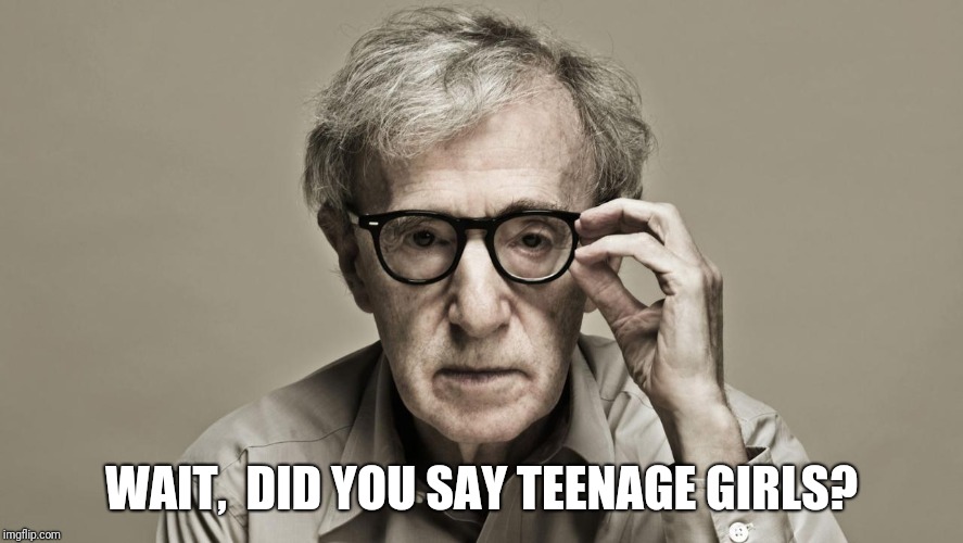Woody Allen | WAIT,  DID YOU SAY TEENAGE GIRLS? | image tagged in woody allen | made w/ Imgflip meme maker