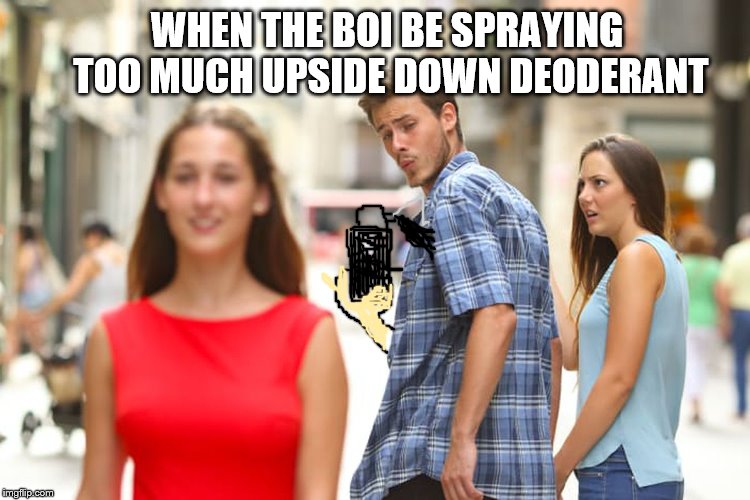 Distracted Boyfriend Meme | WHEN THE BOI BE SPRAYING TOO MUCH UPSIDE DOWN DEODERANT | image tagged in memes,distracted boyfriend | made w/ Imgflip meme maker