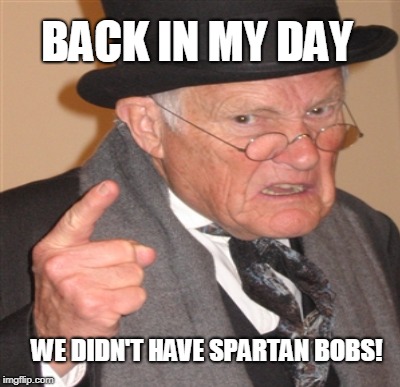 BACK IN MY DAY WE DIDN'T HAVE SPARTAN BOBS! | made w/ Imgflip meme maker