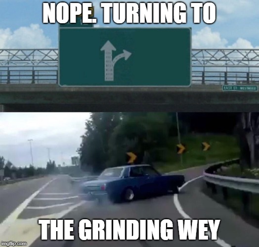 Left Exit 12 Off Ramp | NOPE. TURNING TO; THE GRINDING WEY | image tagged in memes,left exit 12 off ramp | made w/ Imgflip meme maker