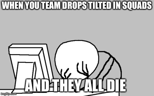 Computer Guy Facepalm | WHEN YOU TEAM DROPS TILTED IN SQUADS; AND THEY ALL DIE | image tagged in memes,computer guy facepalm | made w/ Imgflip meme maker