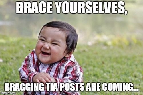 Evil Toddler Meme | BRACE YOURSELVES, BRAGGING TIA POSTS ARE COMING... | image tagged in memes,evil toddler | made w/ Imgflip meme maker