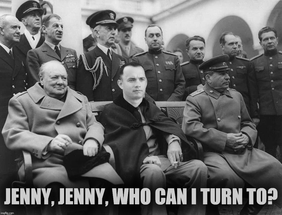 867-5309 | JENNY, JENNY, WHO CAN I TURN TO? | image tagged in forrest gump,winston churchill,joseph stalin,tommy tutone,867-5309,jenny | made w/ Imgflip meme maker