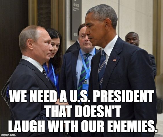 WE NEED A U.S. PRESIDENT THAT DOESN'T LAUGH WITH OUR ENEMIES. | made w/ Imgflip meme maker