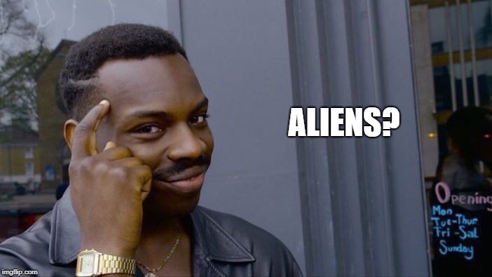 ALIENS? | image tagged in memes,roll safe think about it | made w/ Imgflip meme maker