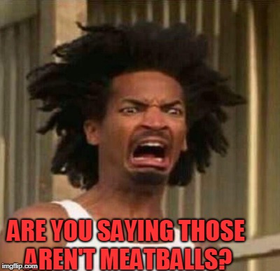 ARE YOU SAYING THOSE AREN'T MEATBALLS? . | made w/ Imgflip meme maker
