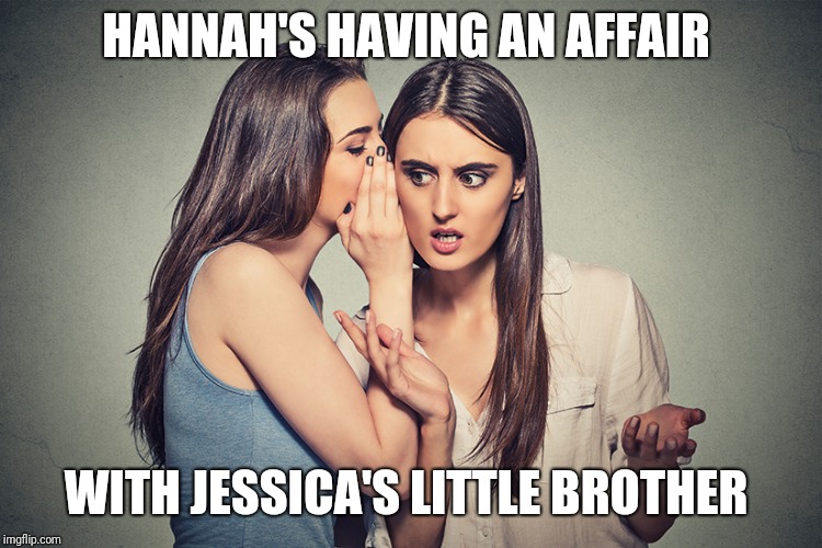 Gossip girls  | HANNAH'S HAVING AN AFFAIR; WITH JESSICA'S LITTLE BROTHER | image tagged in toxic friendship,gossip,cheaters | made w/ Imgflip meme maker