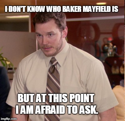 I DON'T KNOW WHO BAKER MAYFIELD IS BUT AT THIS POINT I AM AFRAID TO ASK. | made w/ Imgflip meme maker