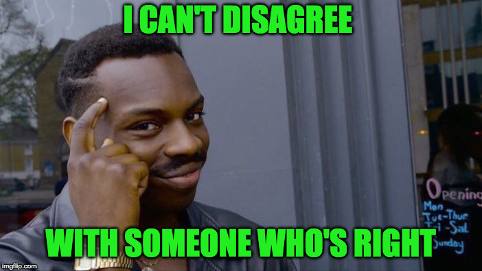 Roll Safe Think About It Meme | I CAN'T DISAGREE WITH SOMEONE WHO'S RIGHT | image tagged in memes,roll safe think about it | made w/ Imgflip meme maker