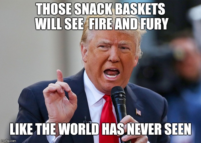 THOSE SNACK BASKETS WILL SEE  FIRE AND FURY; LIKE THE WORLD HAS NEVER SEEN | made w/ Imgflip meme maker