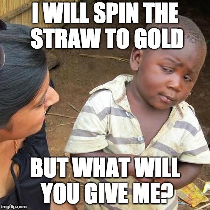 Third World Skeptical Kid Meme | I WILL SPIN THE STRAW TO GOLD; BUT WHAT WILL YOU GIVE ME? | image tagged in memes,third world skeptical kid | made w/ Imgflip meme maker