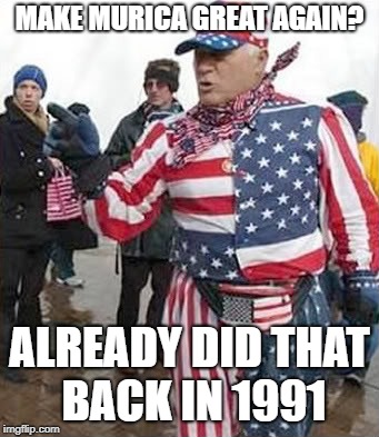 redneck flag | MAKE MURICA GREAT AGAIN? ALREADY DID THAT BACK IN 1991 | image tagged in redneck flag,maga,murica,been there done that,too late,funny memes | made w/ Imgflip meme maker