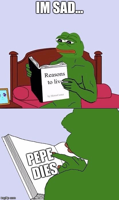 Blank Pepe Reasons to Live | IM SAD... PEPE DIES | image tagged in blank pepe reasons to live | made w/ Imgflip meme maker