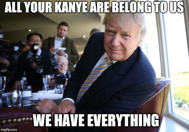 ALL YOUR KANYE ARE BELONG TO US | image tagged in donald trump,trump,kanye west,kanye | made w/ Imgflip meme maker
