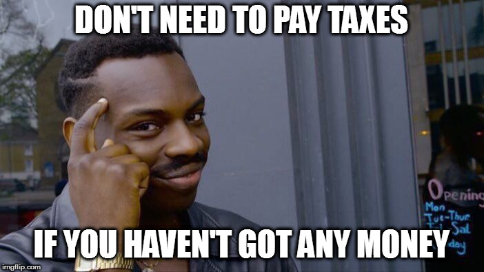 Roll Safe Think About It Meme | DON'T NEED TO PAY TAXES IF YOU HAVEN'T GOT ANY MONEY | image tagged in memes,roll safe think about it | made w/ Imgflip meme maker