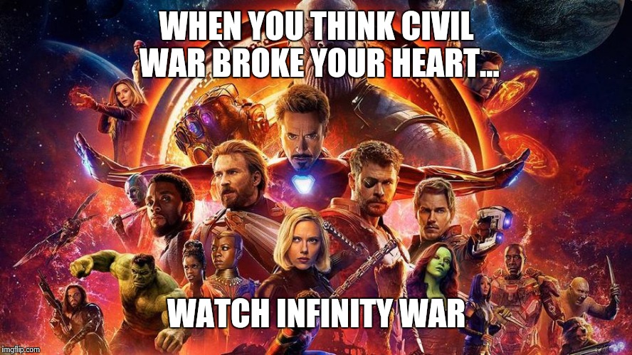 Heartbreaking | WHEN YOU THINK CIVIL WAR BROKE YOUR HEART... WATCH INFINITY WAR | image tagged in marvel,marvel civil war,civil war,captain america,infinity war | made w/ Imgflip meme maker
