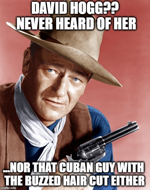 What would The Duke say? | DAVID HOGG?? NEVER HEARD OF HER; ...NOR THAT CUBAN GUY WITH THE BUZZED HAIR CUT EITHER | image tagged in memes,david hogg,emma gonzalez,john wayne,gun control | made w/ Imgflip meme maker
