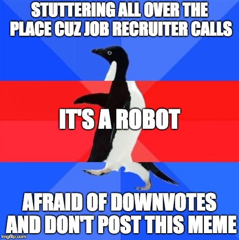 Awkward awesome awkward penguin | STUTTERING ALL OVER THE PLACE CUZ JOB RECRUITER CALLS; IT'S A ROBOT; AFRAID OF DOWNVOTES AND DON'T POST THIS MEME | image tagged in awkward awesome awkward penguin | made w/ Imgflip meme maker