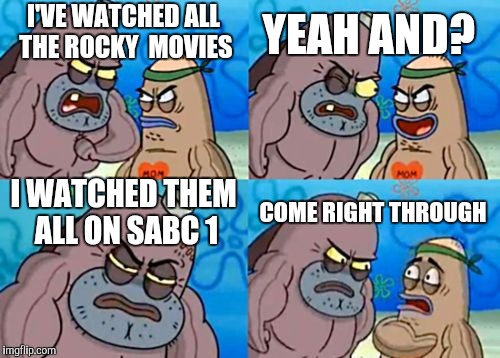 How Tough Are You | YEAH AND? I'VE WATCHED ALL THE ROCKY  MOVIES; I WATCHED THEM ALL ON SABC 1; COME RIGHT THROUGH | image tagged in memes,how tough are you | made w/ Imgflip meme maker