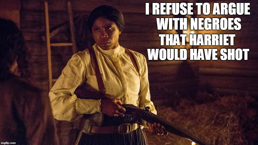 Refuse to Argue #3 | I REFUSE TO ARGUE WITH NEGROES; THAT HARRIET WOULD HAVE SHOT | image tagged in liberation | made w/ Imgflip meme maker