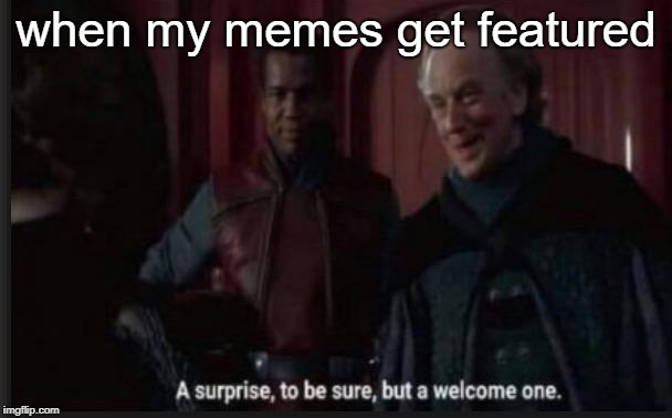 a surprise to be sure but a welcome one | when my memes get featured | image tagged in memes,star wars meme | made w/ Imgflip meme maker