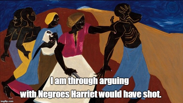 Refuse #2 | with Negroes Harriet would have shot. I am through arguing | image tagged in harriet | made w/ Imgflip meme maker