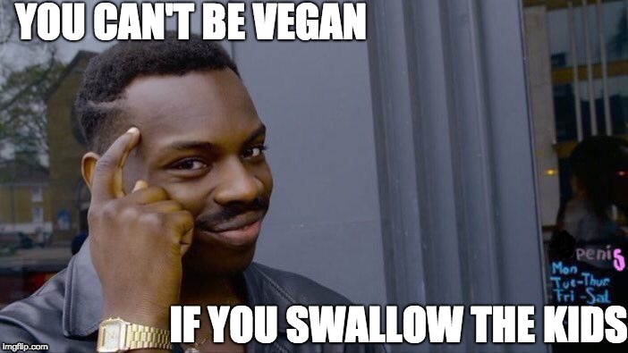 TRiggereD | YOU CAN'T BE VEGAN; IF YOU SWALLOW THE KIDS | image tagged in memes,roll safe think about it,vegan,triggered | made w/ Imgflip meme maker