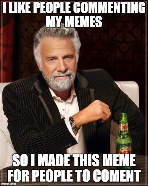 The Most Interesting Man In The World | I LIKE PEOPLE COMMENTING MY MEMES; SO I MADE THIS MEME FOR PEOPLE TO COMENT | image tagged in memes,the most interesting man in the world | made w/ Imgflip meme maker