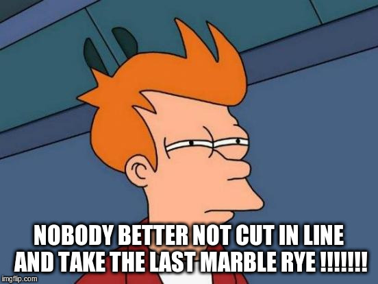 Futurama Fry Meme | NOBODY BETTER NOT CUT IN LINE AND TAKE THE LAST MARBLE RYE !!!!!!! | image tagged in memes,futurama fry | made w/ Imgflip meme maker