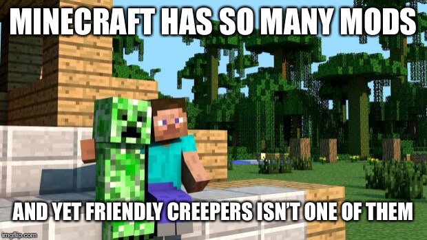 Happy hump day Minecraft  | MINECRAFT HAS SO MANY MODS; AND YET FRIENDLY CREEPERS ISN’T ONE OF THEM | image tagged in happy hump day minecraft | made w/ Imgflip meme maker