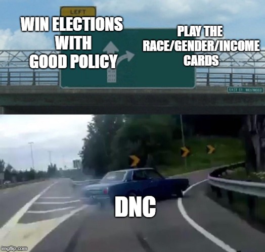 Left Exit 12 Off Ramp Meme | PLAY THE RACE/GENDER/INCOME CARDS; WIN ELECTIONS WITH GOOD POLICY; DNC | image tagged in memes,left exit 12 off ramp | made w/ Imgflip meme maker