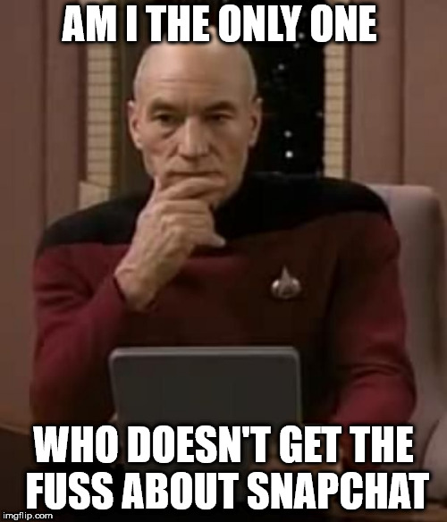 curious picard | AM I THE ONLY ONE; WHO DOESN'T GET THE FUSS ABOUT SNAPCHAT | image tagged in star trek,captain picard,picard thinking | made w/ Imgflip meme maker