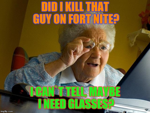 Grandma Finds The Internet Meme | DID I KILL THAT GUY ON FORT NITE? I CAN`T TELL, MAYBE I NEED GLASSES? | image tagged in memes,grandma finds the internet | made w/ Imgflip meme maker