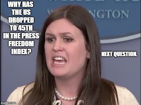 Sarah Sanders | WHY HAS THE US DROPPED TO 45TH IN THE PRESS FREEDOM INDEX? NEXT QUESTION. | image tagged in sarah sanders | made w/ Imgflip meme maker