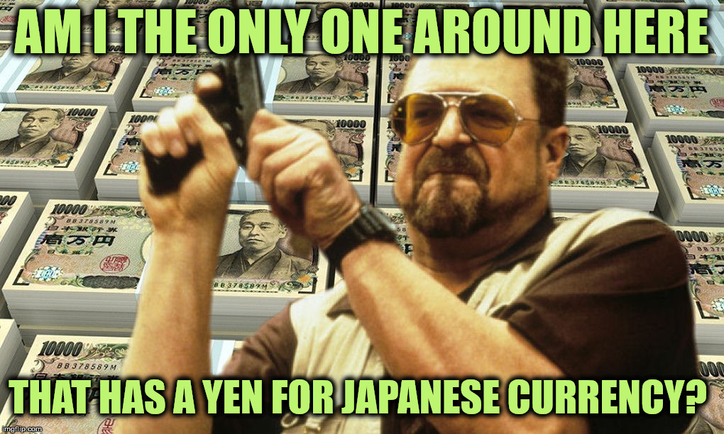 You can take this pun to the bank | AM I THE ONLY ONE AROUND HERE; THAT HAS A YEN FOR JAPANESE CURRENCY? | image tagged in bad pun,am i the only one around here,john goodman,japanese yen | made w/ Imgflip meme maker