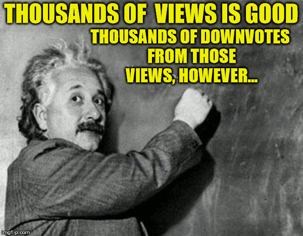 THOUSANDS OF  VIEWS IS GOOD THOUSANDS OF DOWNVOTES FROM THOSE VIEWS, HOWEVER... | made w/ Imgflip meme maker