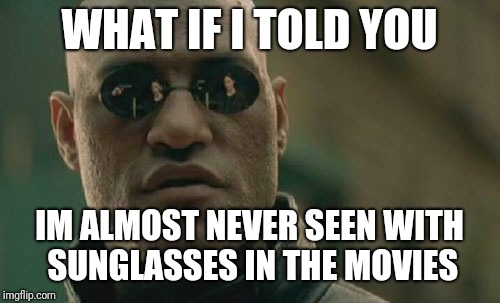 what if i told you | WHAT IF I TOLD YOU; IM ALMOST NEVER SEEN WITH SUNGLASSES IN THE MOVIES | image tagged in memes,matrix morpheus | made w/ Imgflip meme maker