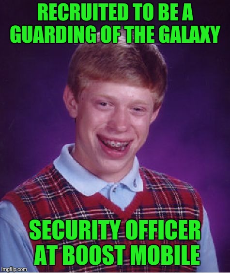 Bad Luck Brian Meme | RECRUITED TO BE A GUARDING OF THE GALAXY; SECURITY OFFICER AT BOOST MOBILE | image tagged in memes,bad luck brian | made w/ Imgflip meme maker