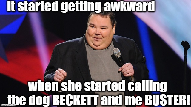 It started getting awkward when she started calling the dog BECKETT and me BUSTER! | image tagged in smile | made w/ Imgflip meme maker