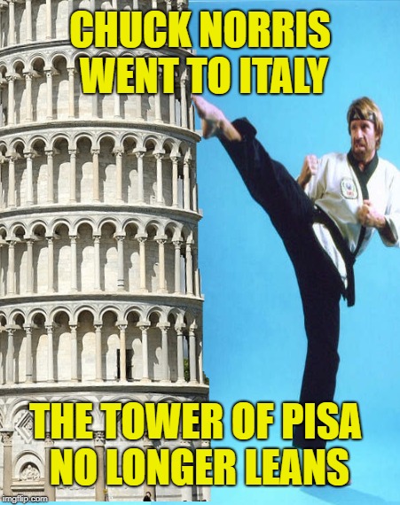 Chuck -vs- Pisa | CHUCK NORRIS WENT TO ITALY; THE TOWER OF PISA NO LONGER LEANS | image tagged in funny memes,chuck norris,leaning tower of pisa,italy,roundhouse kick chuck norris | made w/ Imgflip meme maker