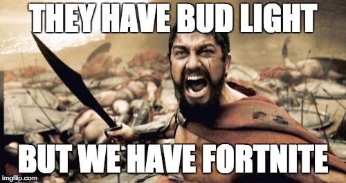 Sparta Leonidas Meme | THEY HAVE BUD LIGHT; BUT WE HAVE FORTNITE | image tagged in memes,sparta leonidas | made w/ Imgflip meme maker